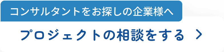 コンサルタントをお探しの企業様へ プロジェクトの相談をする